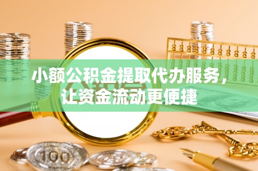 龙井小额公积金提取代办服务，让资金流动更便捷