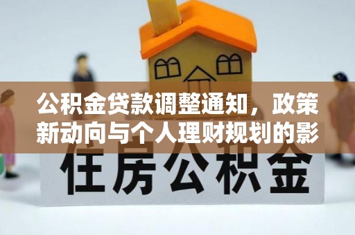 龙井公积金贷款调整通知，政策新动向与个人理财规划的影响