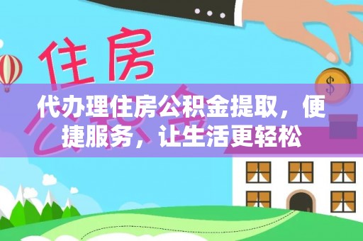 龙井代办理住房公积金提取，便捷服务，让生活更轻松