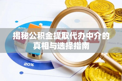 龙井揭秘公积金提取代办中介的真相与选择指南