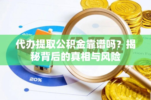 龙井代办提取公积金靠谱吗？揭秘背后的真相与风险