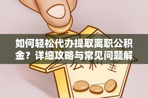 龙井如何轻松代办提取离职公积金？详细攻略与常见问题解析