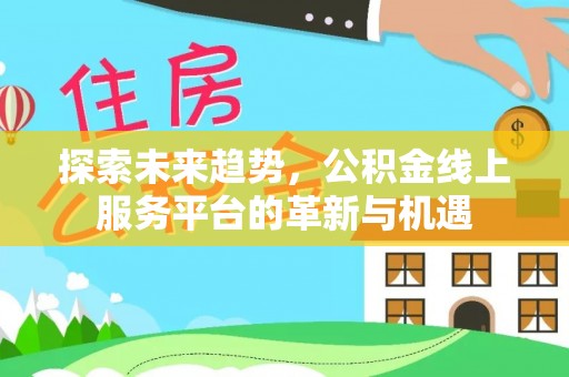 龙井探索未来趋势，公积金线上服务平台的革新与机遇