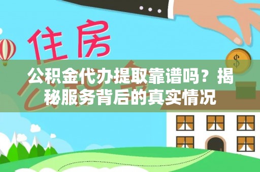 龙井公积金代办提取靠谱吗？揭秘服务背后的真实情况