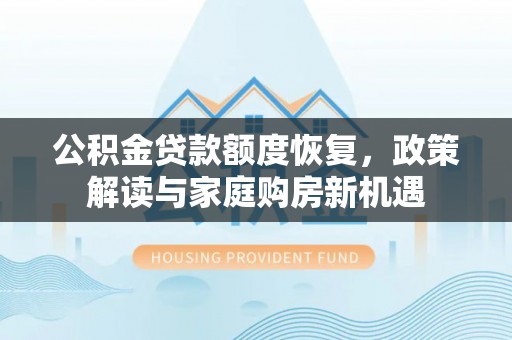 龙井公积金贷款额度恢复，政策解读与家庭购房新机遇