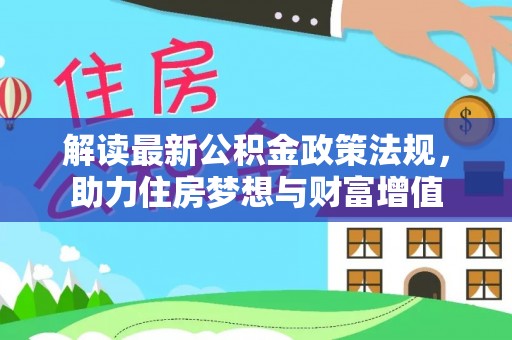 龙井解读最新公积金政策法规，助力住房梦想与财富增值
