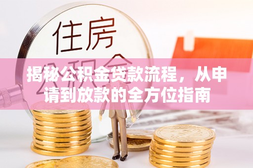 龙井揭秘公积金贷款流程，从申请到放款的全方位指南