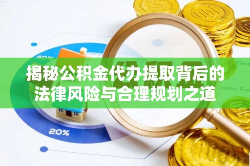 龙井揭秘公积金代办提取背后的法律风险与合理规划之道