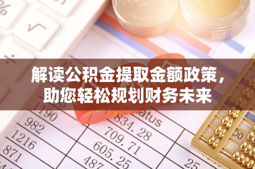 龙井解读公积金提取金额政策，助您轻松规划财务未来