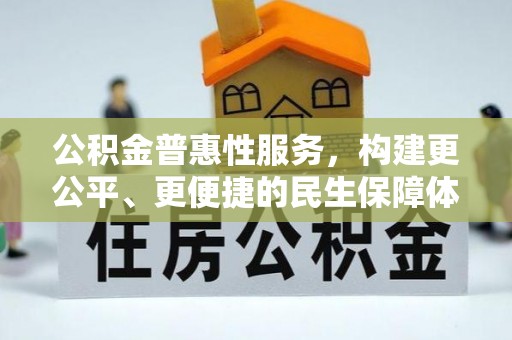 龙井公积金普惠性服务，构建更公平、更便捷的民生保障体系