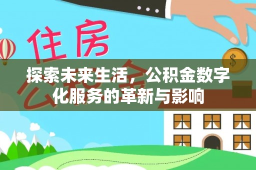 龙井探索未来生活，公积金数字化服务的革新与影响