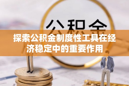 龙井探索公积金制度性工具在经济稳定中的重要作用
