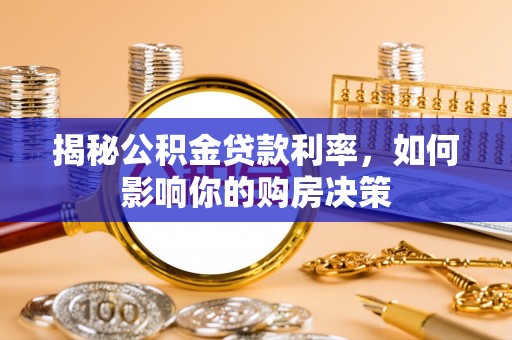 龙井揭秘公积金贷款利率，如何影响你的购房决策