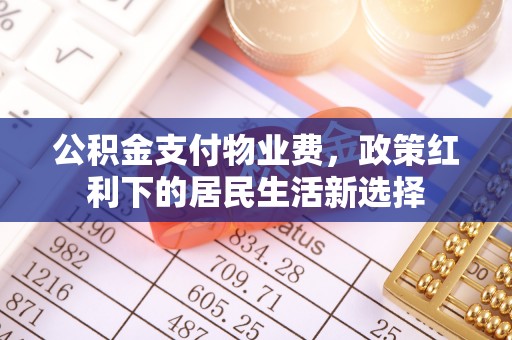 龙井公积金支付物业费，政策红利下的居民生活新选择