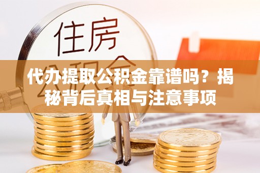 龙井代办提取公积金靠谱吗？揭秘背后真相与注意事项