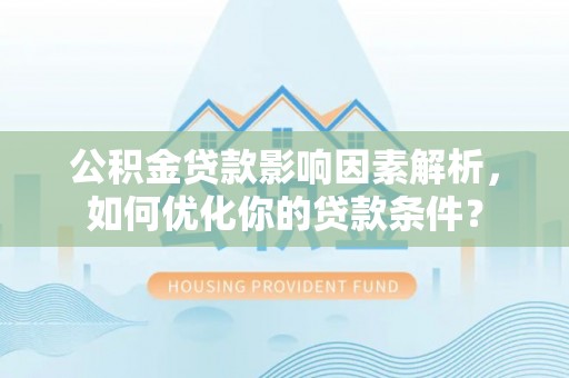 龙井公积金贷款影响因素解析，如何优化你的贷款条件？