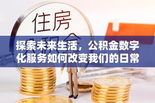 龙井探索未来生活，公积金数字化服务如何改变我们的日常
