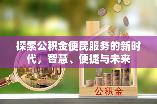 龙井探索公积金便民服务的新时代，智慧、便捷与未来