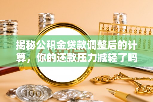 龙井揭秘公积金贷款调整后的计算，你的还款压力减轻了吗？