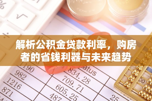 龙井解析公积金贷款利率，购房者的省钱利器与未来趋势