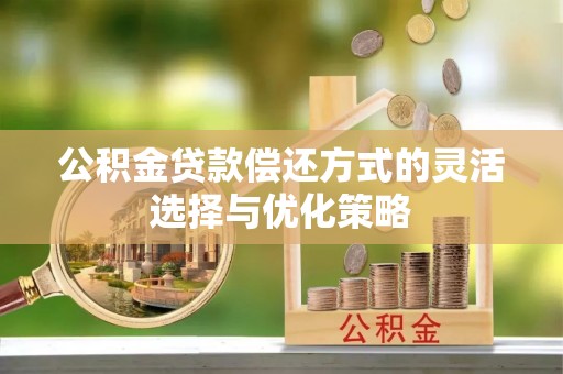 龙井公积金贷款偿还方式的灵活选择与优化策略