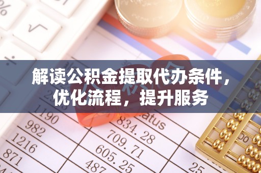 龙井解读公积金提取代办条件，优化流程，提升服务