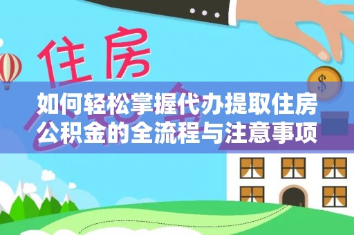龙井如何轻松掌握代办提取住房公积金的全流程与注意事项