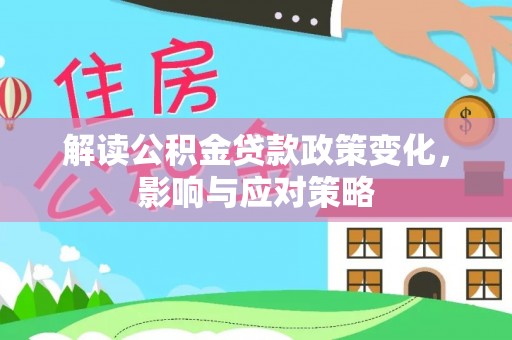 龙井解读公积金贷款政策变化，影响与应对策略