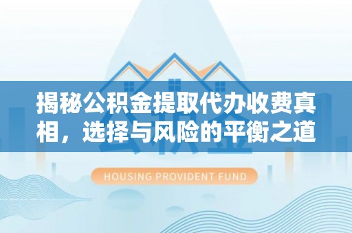 龙井揭秘公积金提取代办收费真相，选择与风险的平衡之道