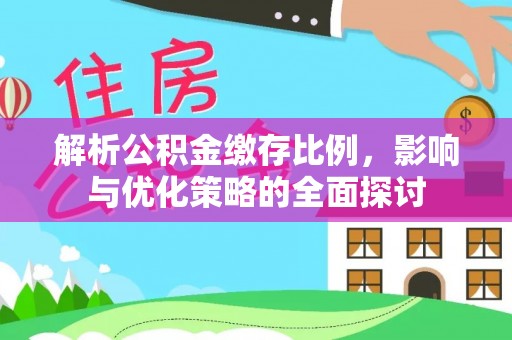 龙井解析公积金缴存比例，影响与优化策略的全面探讨