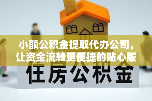 龙井小额公积金提取代办公司，让资金流转更便捷的贴心服务