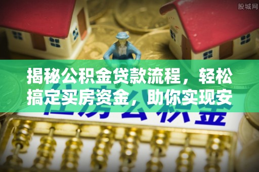 龙井揭秘公积金贷款流程，轻松搞定买房资金，助你实现安居梦想