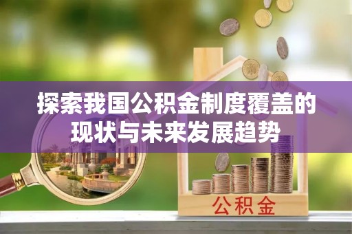 龙井探索我国公积金制度覆盖的现状与未来发展趋势