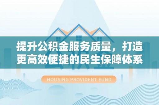 龙井提升公积金服务质量，打造更高效便捷的民生保障体系