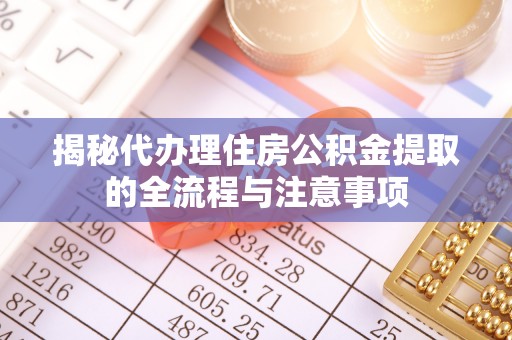 龙井揭秘代办理住房公积金提取的全流程与注意事项