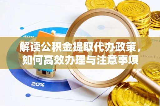 龙井解读公积金提取代办政策，如何高效办理与注意事项