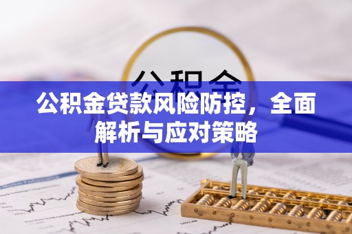 龙井公积金贷款风险防控，全面解析与应对策略