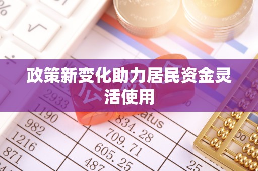 龙井政策新变化助力居民资金灵活使用