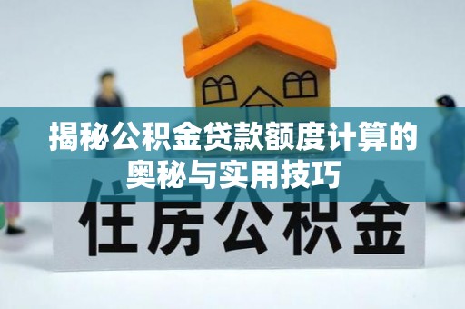 龙井揭秘公积金贷款额度计算的奥秘与实用技巧