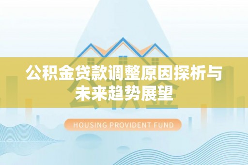 龙井公积金贷款调整原因探析与未来趋势展望