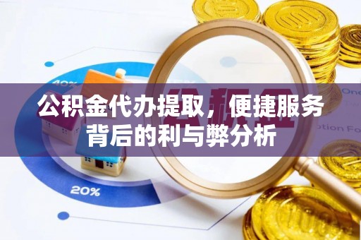 龙井公积金代办提取，便捷服务背后的利与弊分析