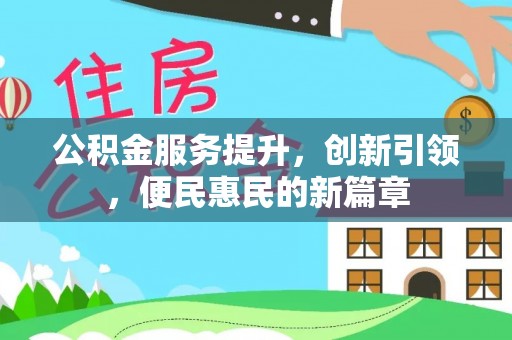 龙井公积金服务提升，创新引领，便民惠民的新篇章