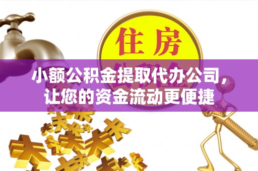 龙井小额公积金提取代办公司，让您的资金流动更便捷