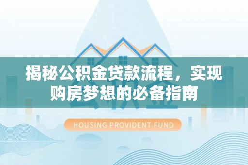 龙井揭秘公积金贷款流程，实现购房梦想的必备指南