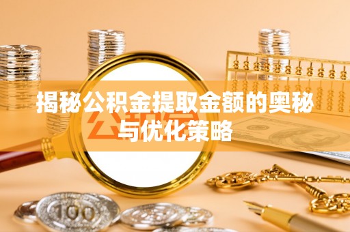 龙井揭秘公积金提取金额的奥秘与优化策略