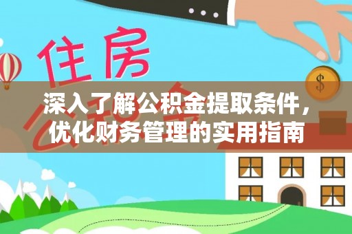 龙井深入了解公积金提取条件，优化财务管理的实用指南