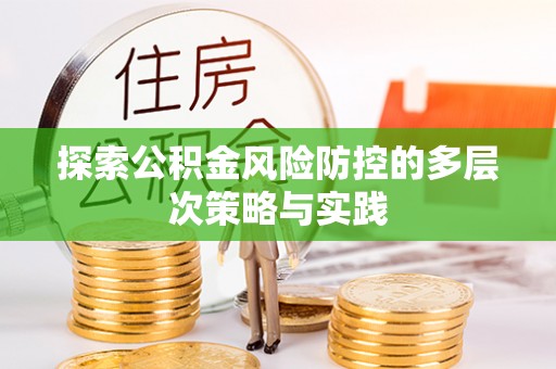 龙井探索公积金风险防控的多层次策略与实践
