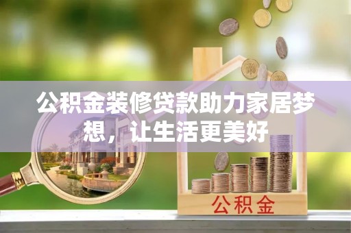 龙井公积金装修贷款助力家居梦想，让生活更美好