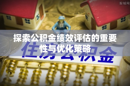 龙井探索公积金绩效评估的重要性与优化策略