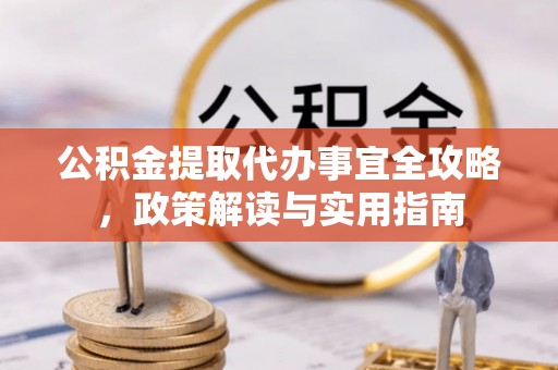 龙井公积金提取代办事宜全攻略，政策解读与实用指南